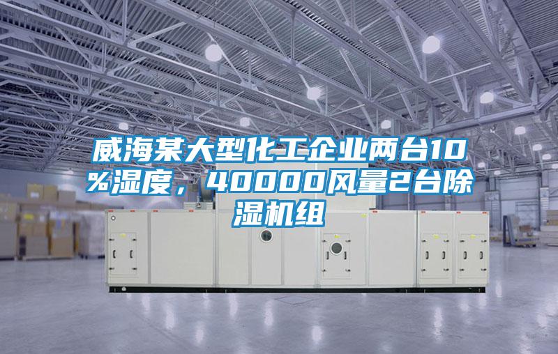 威海某大型化工企業(yè)兩臺(tái)10%濕度，40000風(fēng)量2臺(tái)除濕機(jī)組