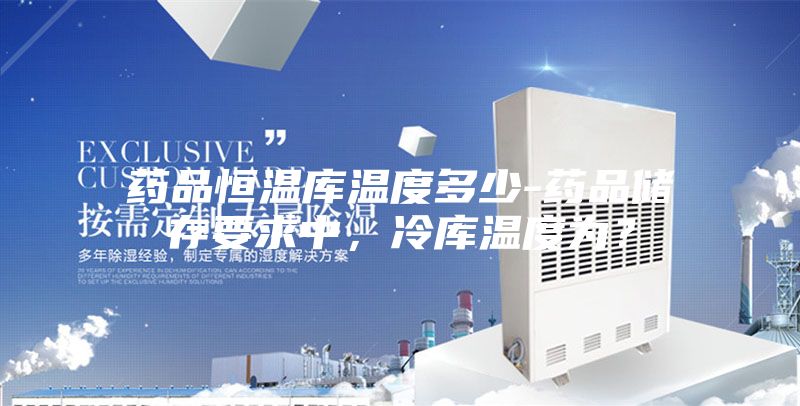 藥品恒溫庫溫度多少-藥品儲(chǔ)存要求中，冷庫溫度為？