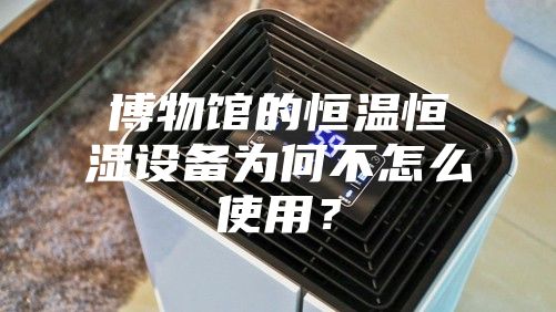 博物館的恒溫恒濕設備為何不怎么使用？