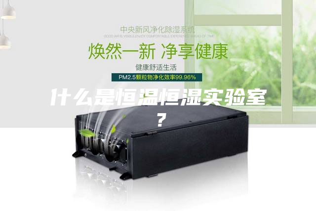 什么是恒溫恒濕實驗室？