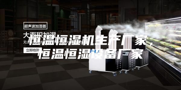 恒溫恒濕機(jī)生產(chǎn)廠家，恒溫恒濕設(shè)備廠家