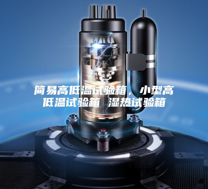 簡易高低溫試驗箱，小型高低溫試驗箱 濕熱試驗箱