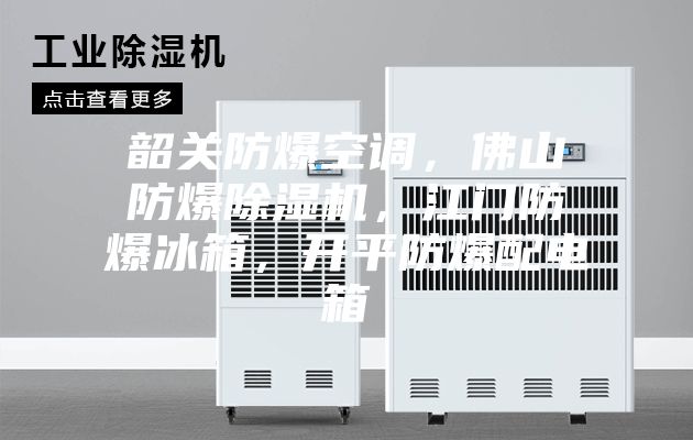 韶關(guān)防爆空調(diào)，佛山防爆除濕機(jī)，江門(mén)防爆冰箱，開(kāi)平防爆配電箱