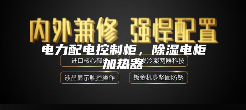 電力配電控制柜，除濕電柜加熱器
