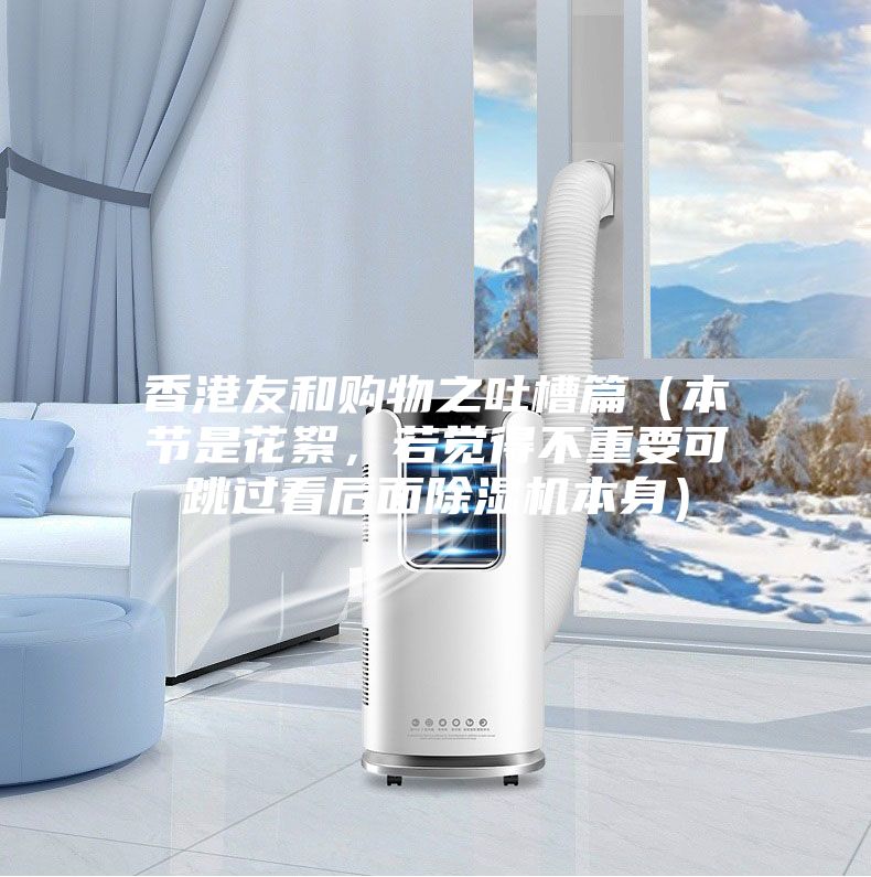 香港友和購物之吐槽篇（本節(jié)是花絮，若覺得不重要可跳過看后面除濕機(jī)本身）