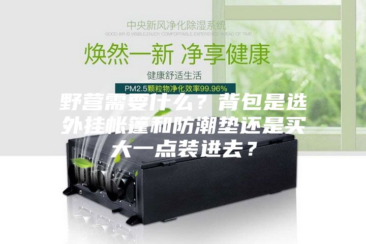 野營需要什么？背包是選外掛帳篷和防潮墊還是買大一點裝進去？