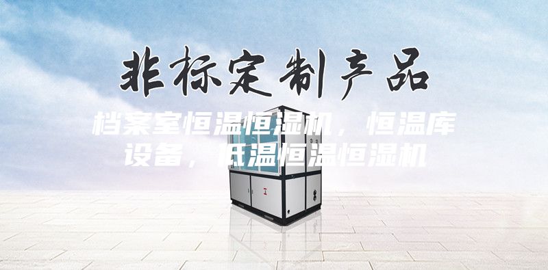 檔案室恒溫恒濕機(jī)，恒溫庫設(shè)備，低溫恒溫恒濕機(jī)