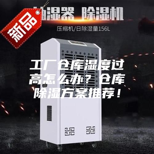 工廠倉(cāng)庫(kù)濕度過高怎么辦？倉(cāng)庫(kù)除濕方案推薦！