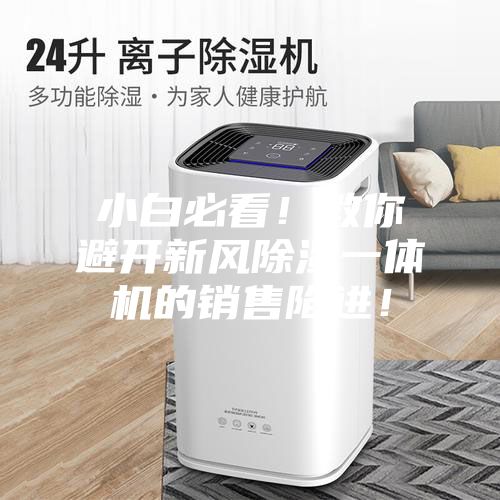 小白必看！教你避開新風除濕一體機的銷售陷進！