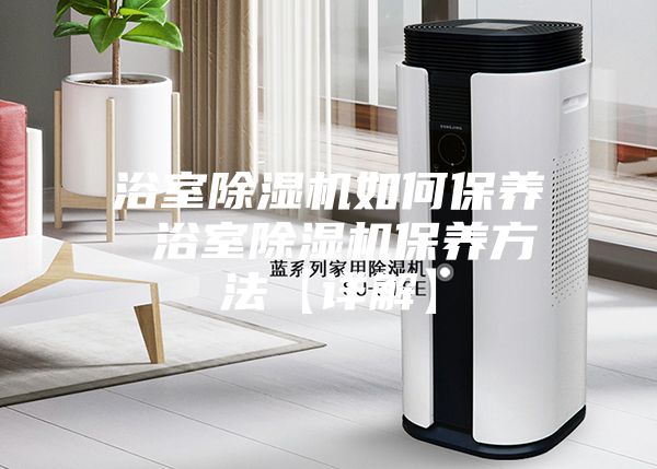 浴室除濕機(jī)如何保養(yǎng) 浴室除濕機(jī)保養(yǎng)方法【詳解】