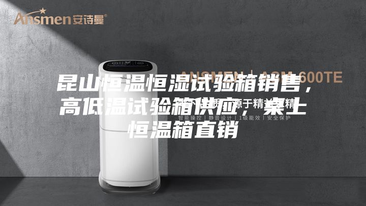 昆山恒溫恒濕試驗(yàn)箱銷售，高低溫試驗(yàn)箱供應(yīng)，桌上恒溫箱直銷