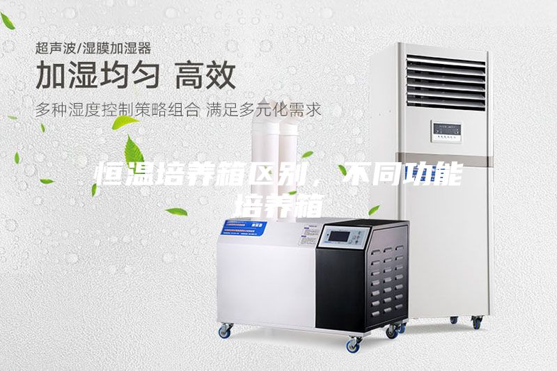恒溫培養(yǎng)箱區(qū)別，不同功能培養(yǎng)箱