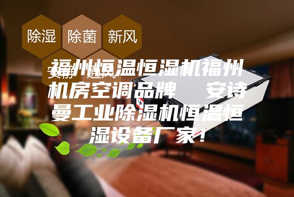 福州恒溫恒濕機福州機房空調品牌  安詩曼工業(yè)除濕機恒溫恒濕設備廠家！