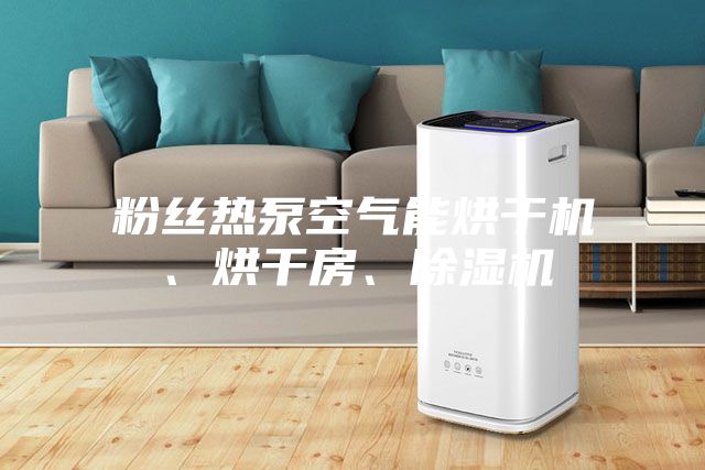 粉丝热泵空气能烘干机、烘干房、除湿机