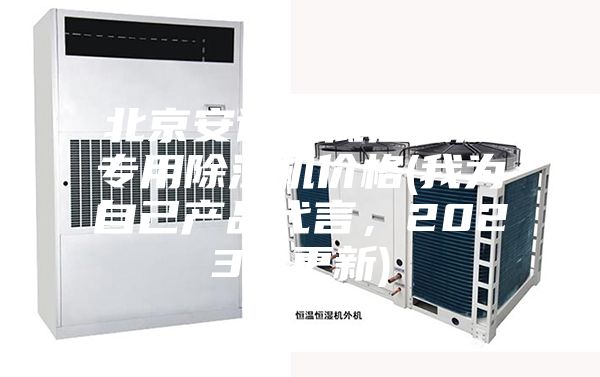 北京安詩曼低溫低濕專用除濕機(jī)價(jià)格(我為自己產(chǎn)品代言，2023已更新)
