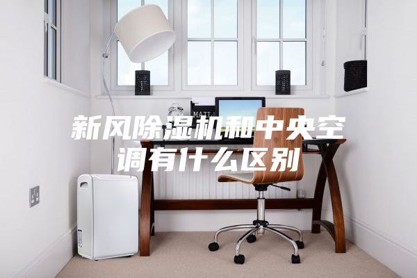 新风除湿机和中央空调有什么区别