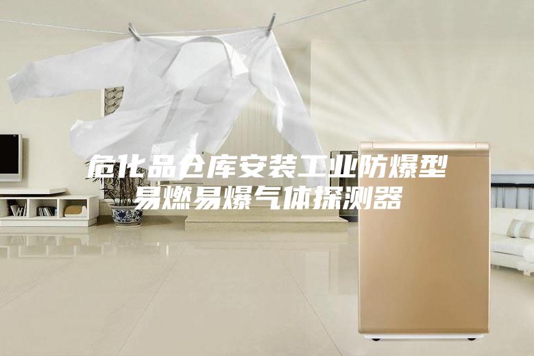 ?；穫}庫安裝工業(yè)防爆型易燃易爆氣體探測器