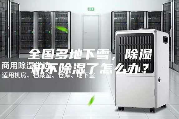 全國多地下雪，除濕機(jī)不除濕了怎么辦？