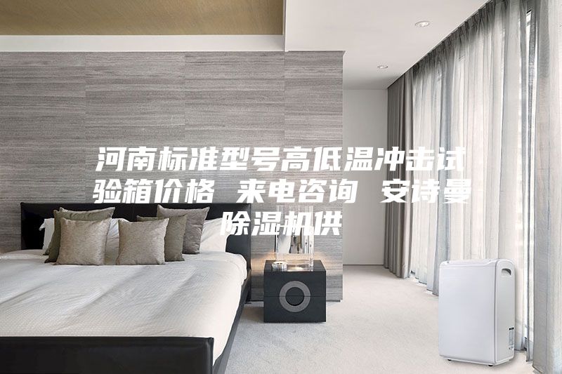 河南標(biāo)準(zhǔn)型號(hào)高低溫沖擊試驗(yàn)箱價(jià)格 來電咨詢 安詩曼除濕機(jī)供