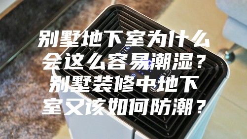 別墅地下室為什么會(huì)這么容易潮濕？別墅裝修中地下室又該如何防潮？