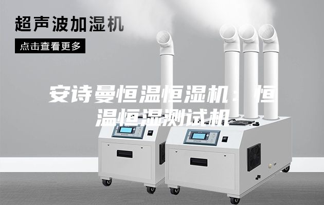 安詩曼恒溫恒濕機(jī)：恒溫恒濕測(cè)試機(jī)