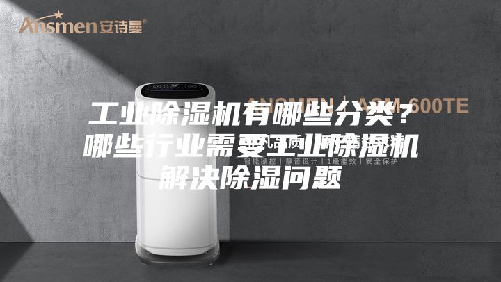 工业除湿机有哪些分类？哪些行业需要工业除湿机解决除湿问题