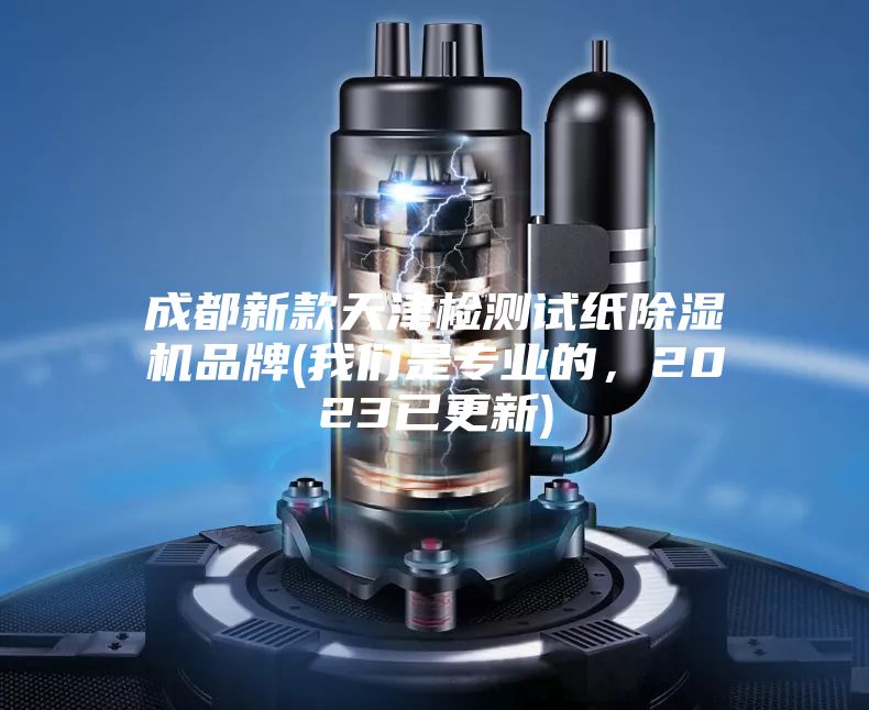 成都新款天津检测试纸除湿机品牌(我们是专业的，2023已更新)