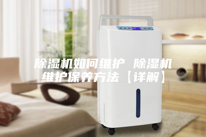 除濕機如何維護(hù) 除濕機維護(hù)保養(yǎng)方法【詳解】