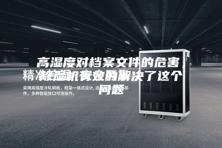 高濕度對(duì)檔案文件的危害，除濕機(jī)有效的解決了這個(gè)問(wèn)題