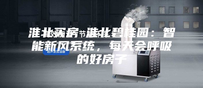 淮北買房│淮北碧桂園：智能新風(fēng)系統(tǒng)，每天會(huì)呼吸的好房子