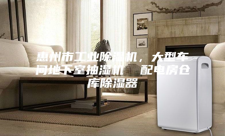 惠州市工業(yè)除濕機(jī)，大型車間地下室抽濕機(jī)  配電房倉(cāng)庫(kù)除濕器