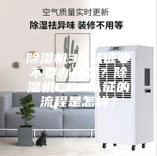 除濕機(jī)3C認(rèn)證要不要辦理呢？除濕機(jī)CCC認(rèn)證的流程是怎樣？