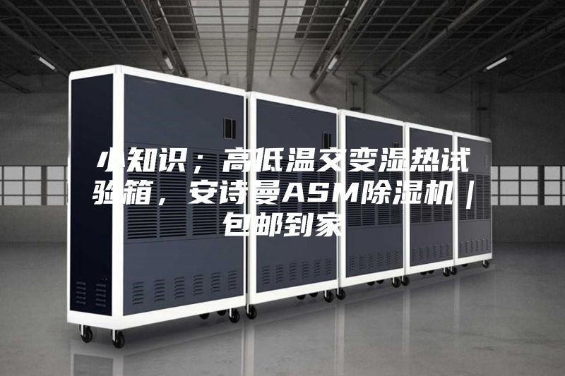小知識(shí)；高低溫交變濕熱試驗(yàn)箱，安詩曼ASM除濕機(jī)｜包郵到家