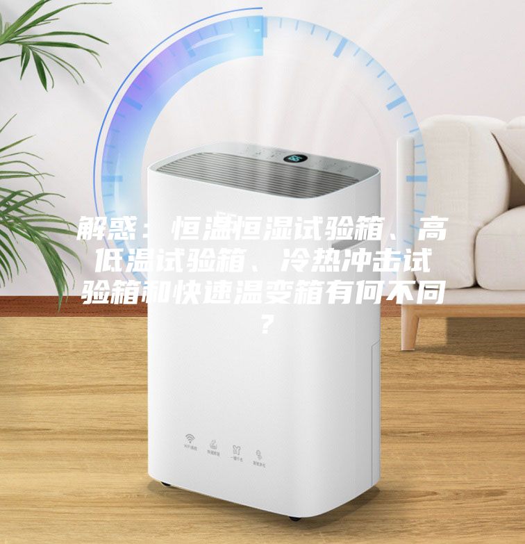 解惑：恒溫恒濕試驗箱、高低溫試驗箱、冷熱沖擊試驗箱和快速溫變箱有何不同？