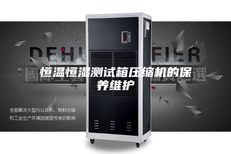 恒溫恒濕測試箱壓縮機(jī)的保養(yǎng)維護(hù)