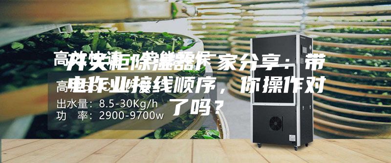 開關(guān)柜除濕器廠家分享：帶電作業(yè)接線順序，你操作對了嗎？