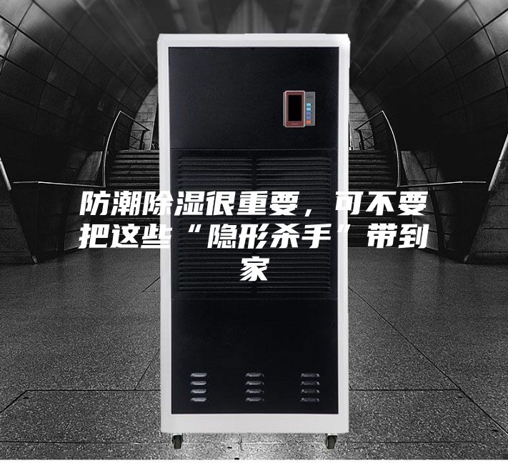 防潮除濕很重要，可不要把這些“隱形殺手”帶到家