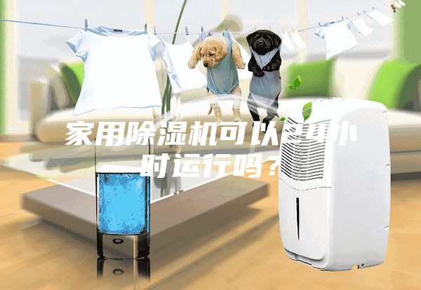 家用除湿机可以24小时运行吗？