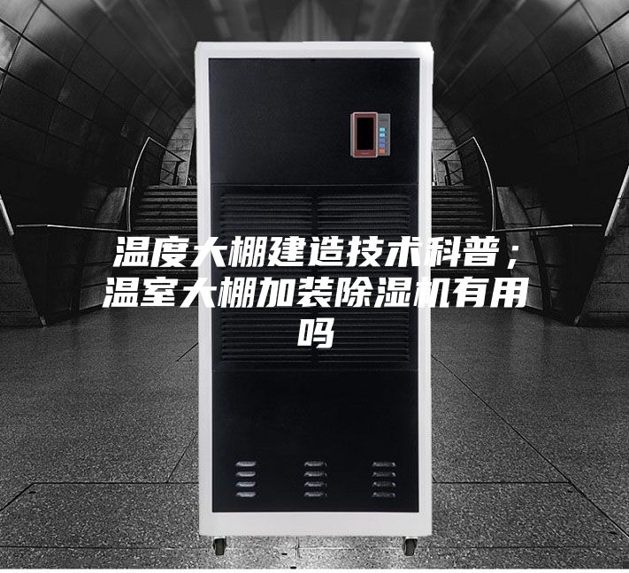 温度大棚建造技术科普；温室大棚加装除湿机有用吗