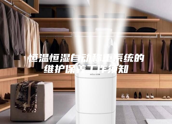 恒溫恒濕自動(dòng)稱(chēng)重系統(tǒng)的維護(hù)保養(yǎng)工作須知