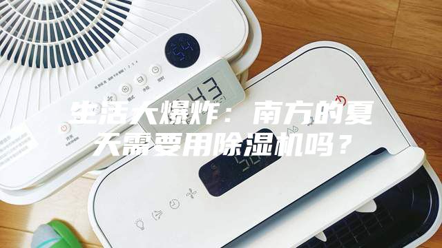 生活大爆炸：南方的夏天需要用除濕機(jī)嗎？