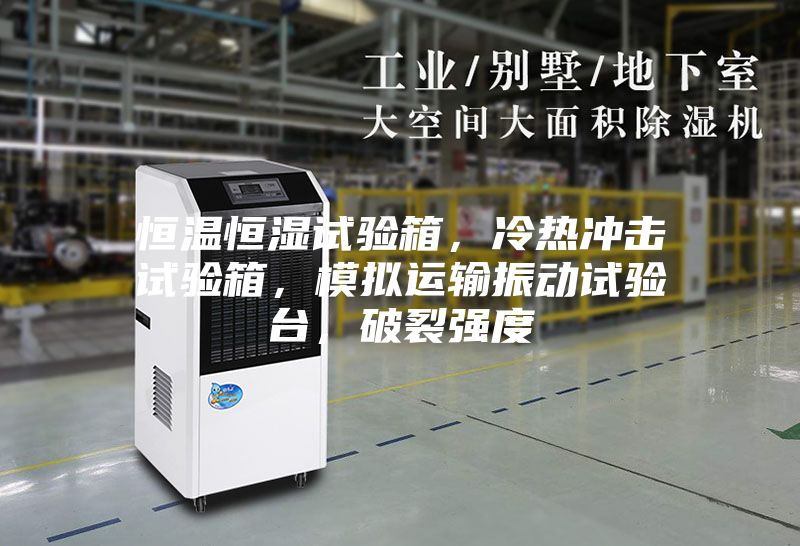 恒溫恒濕試驗(yàn)箱，冷熱沖擊試驗(yàn)箱，模擬運(yùn)輸振動(dòng)試驗(yàn)臺(tái)，破裂強(qiáng)度