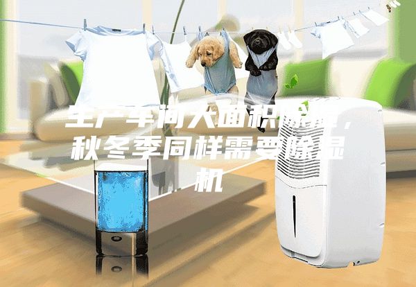 生产车间大面积除湿，秋冬季同样需要除湿机