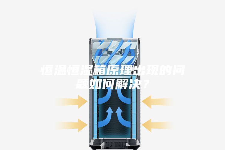 恒溫恒濕箱原理出現(xiàn)的問題如何解決？