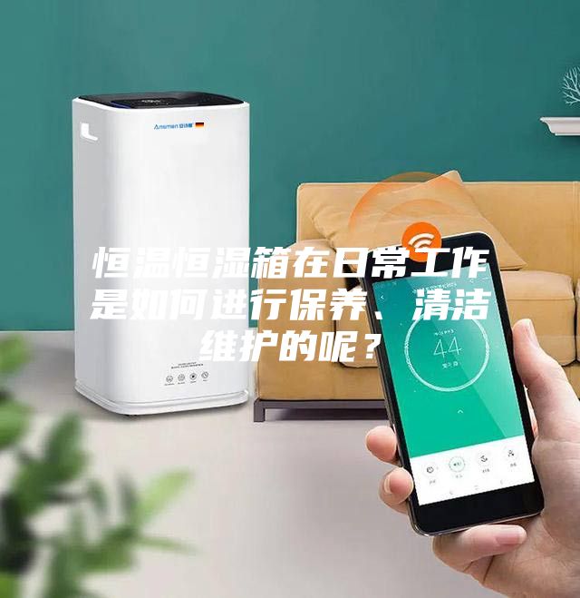 恒溫恒濕箱在日常工作是如何進(jìn)行保養(yǎng)、清潔維護(hù)的呢？