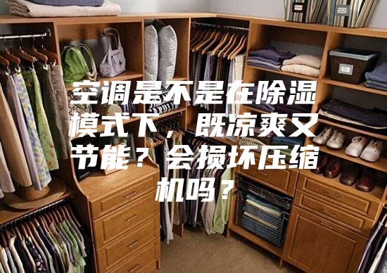 空調(diào)是不是在除濕模式下，既涼爽又節(jié)能？會(huì)損壞壓縮機(jī)嗎？