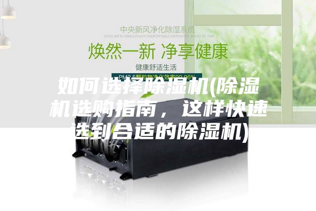 如何选择除湿机(除湿机选购指南，这样快速选到合适的除湿机)