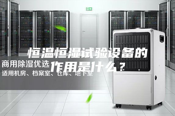 恒温恒湿试验设备的作用是什么？
