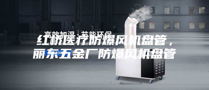 紅橋醫(yī)療防爆風(fēng)機盤管，麗東五金廠防爆風(fēng)機盤管