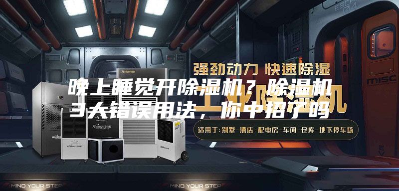 晚上睡覺開除濕機(jī)？除濕機(jī)3大錯誤用法，你中招了嗎